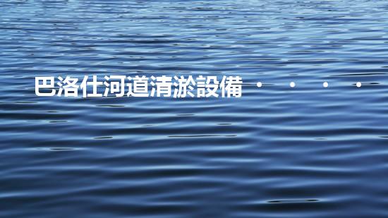 巴洛仕河道清淤設備，行業(yè)領先，質量杰出！